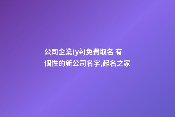 公司企業(yè)免費取名 有個性的新公司名字,起名之家-第1張-公司起名-玄機派